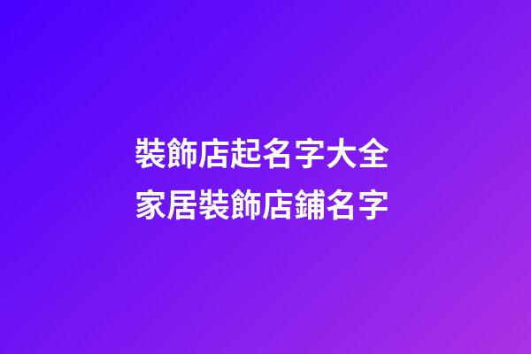 裝飾店起名字大全 家居裝飾店鋪名字-第1張-店鋪起名-玄機派